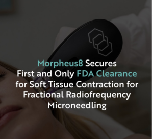 Morpheus8 Secures First and Only FDA Clearance for Soft Tissue Contraction for Fractional Radiofrequency Microneedling